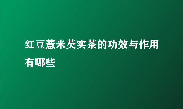 红豆薏米芡实茶的功效与作用有哪些