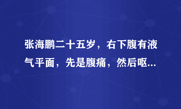 张海鹏二十五岁，右下腹有液气平面，先是腹痛，然后呕...