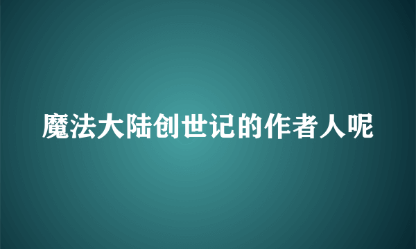 魔法大陆创世记的作者人呢