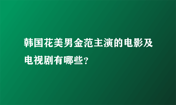 韩国花美男金范主演的电影及电视剧有哪些？