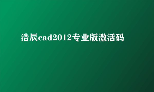 浩辰cad2012专业版激活码