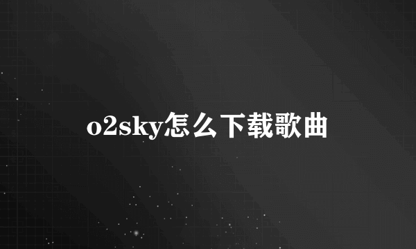 o2sky怎么下载歌曲