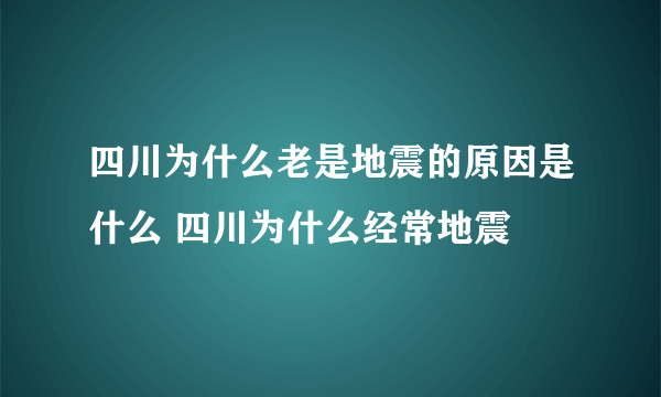 四川为什么老是地震的原因是什么 四川为什么经常地震