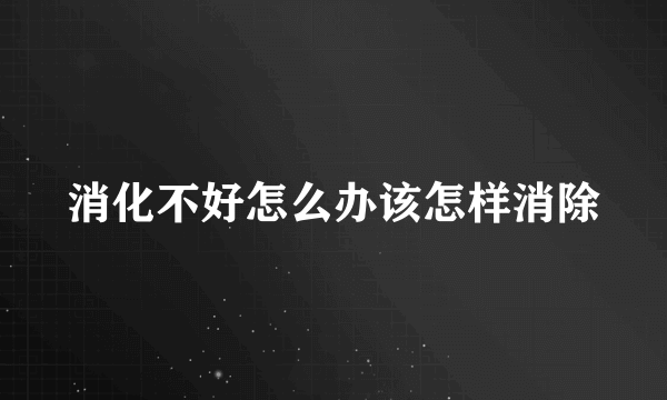 消化不好怎么办该怎样消除