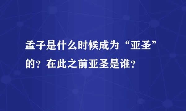 孟子是什么时候成为“亚圣”的？在此之前亚圣是谁？