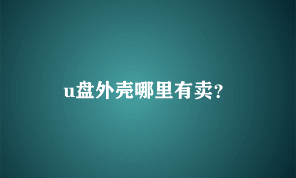 u盘外壳哪里有卖？