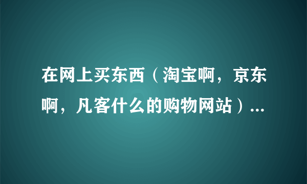 在网上买东西（淘宝啊，京东啊，凡客什么的购物网站）用什么浏览器又快，又方便 最关键是安全啊！