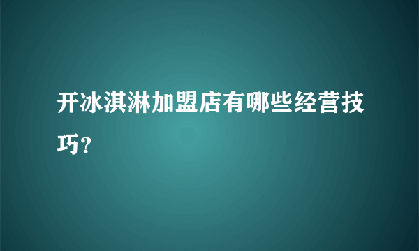 开冰淇淋加盟店有哪些经营技巧？