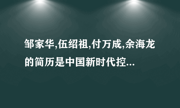 邹家华,伍绍祖,付万成,余海龙的简历是中国新时代控股集团公司的领导人吗？