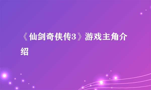 《仙剑奇侠传3》游戏主角介绍