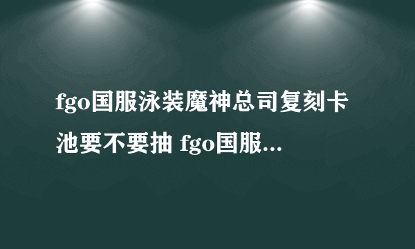 fgo国服泳装魔神总司复刻卡池要不要抽 fgo国服泳装魔神总司复刻卡池抽取建议