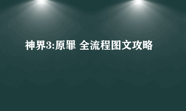 神界3:原罪 全流程图文攻略