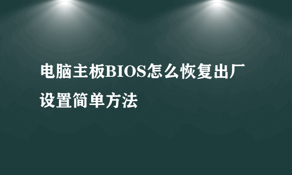 电脑主板BIOS怎么恢复出厂设置简单方法