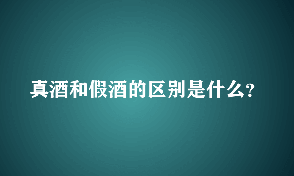 真酒和假酒的区别是什么？