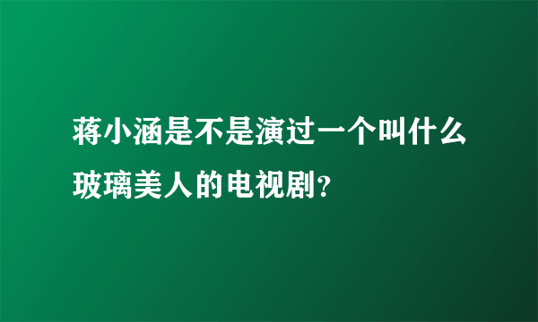 蒋小涵是不是演过一个叫什么玻璃美人的电视剧？