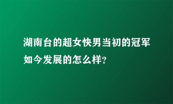 湖南台的超女快男当初的冠军如今发展的怎么样？