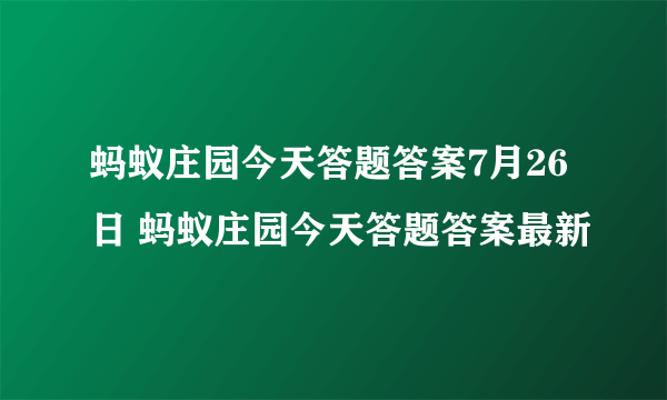 蚂蚁庄园今天答题答案7月26日 蚂蚁庄园今天答题答案最新