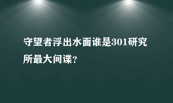 守望者浮出水面谁是301研究所最大间谍？