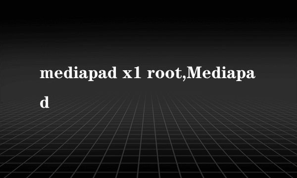 mediapad x1 root,Mediapad