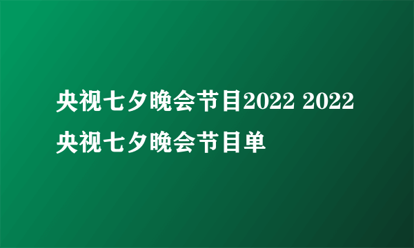 央视七夕晚会节目2022 2022央视七夕晚会节目单