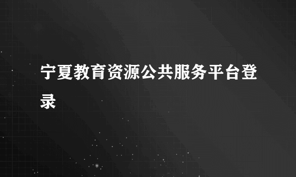 宁夏教育资源公共服务平台登录