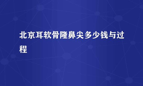 北京耳软骨隆鼻尖多少钱与过程