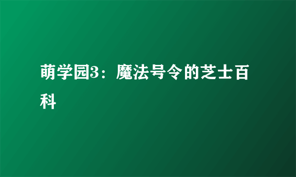 萌学园3：魔法号令的芝士百科