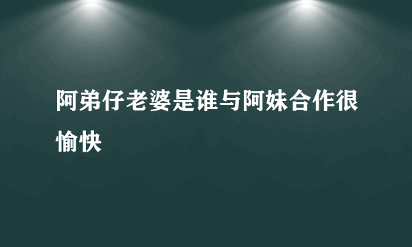 阿弟仔老婆是谁与阿妹合作很愉快