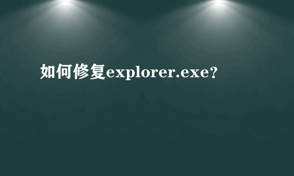 如何修复explorer.exe？