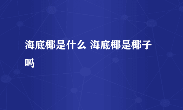 海底椰是什么 海底椰是椰子吗