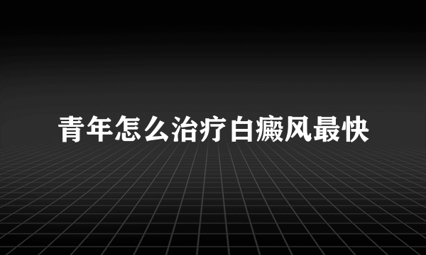 青年怎么治疗白癜风最快