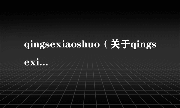 qingsexiaoshuo（关于qingsexiaoshuo的简介）