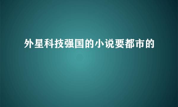 外星科技强国的小说要都市的