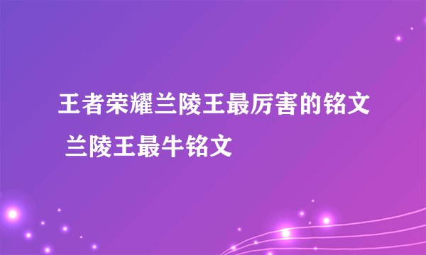 王者荣耀兰陵王最厉害的铭文 兰陵王最牛铭文