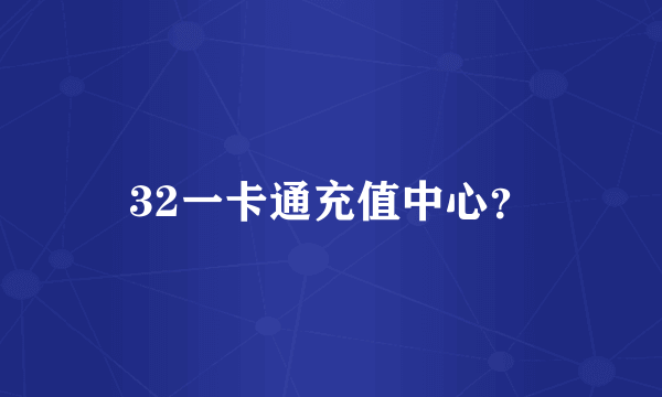 32一卡通充值中心？