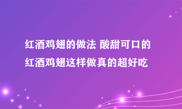 红酒鸡翅的做法 酸甜可口的红酒鸡翅这样做真的超好吃