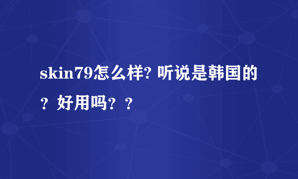 skin79怎么样? 听说是韩国的？好用吗？？