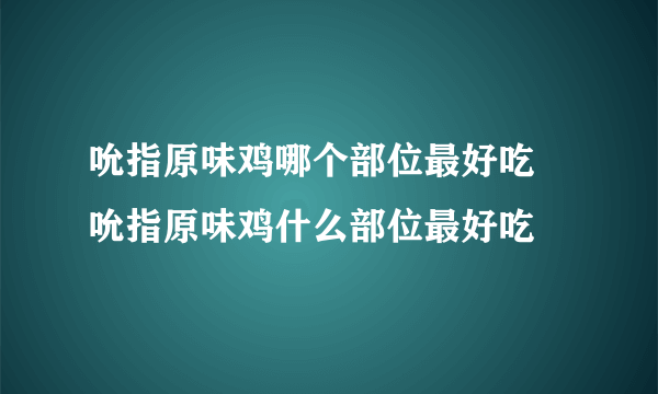 吮指原味鸡哪个部位最好吃 吮指原味鸡什么部位最好吃