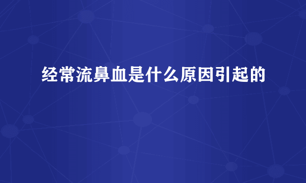 经常流鼻血是什么原因引起的