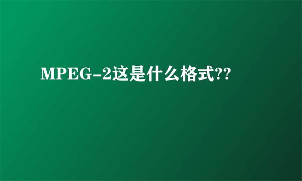 MPEG-2这是什么格式??