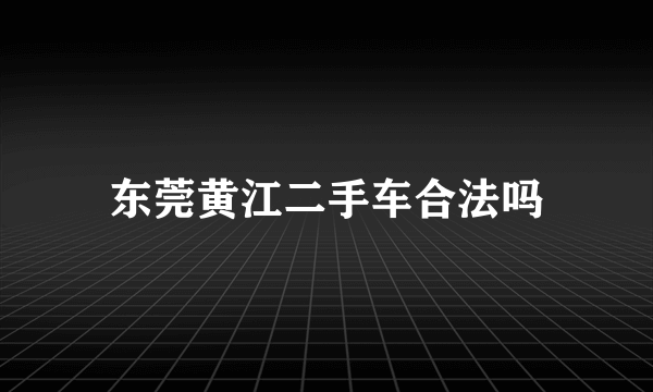 东莞黄江二手车合法吗