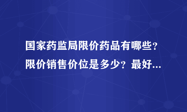 国家药监局限价药品有哪些？限价销售价位是多少？最好让我能打印出来！谢了！