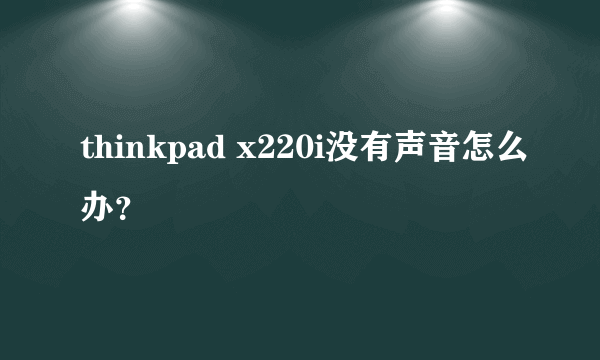 thinkpad x220i没有声音怎么办？