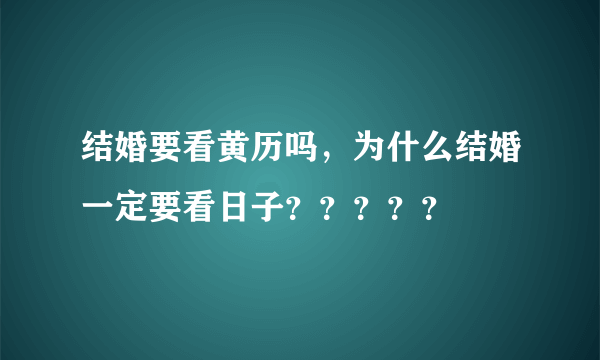 结婚要看黄历吗，为什么结婚一定要看日子？？？？？