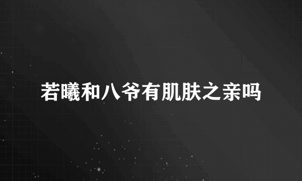 若曦和八爷有肌肤之亲吗