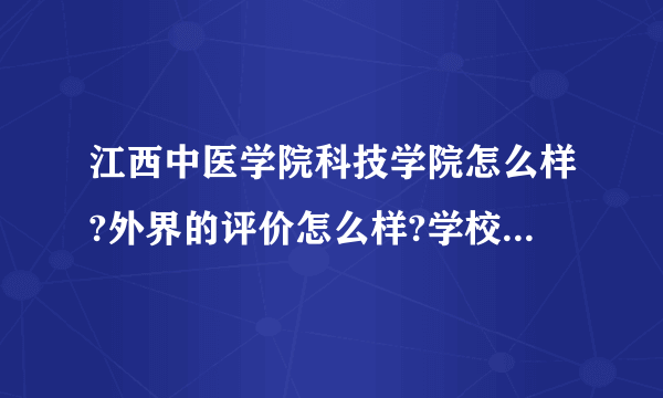 江西中医学院科技学院怎么样?外界的评价怎么样?学校图书馆怎么样?有图书馆吗?毕业声的就业状况呢?麻烦了