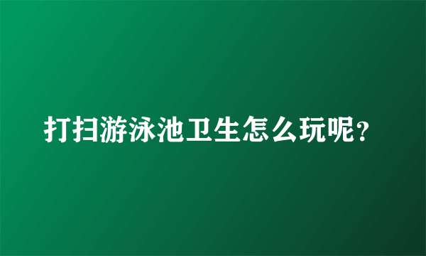 打扫游泳池卫生怎么玩呢？