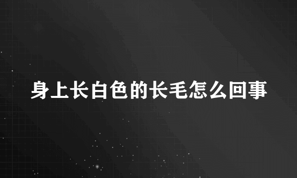 身上长白色的长毛怎么回事