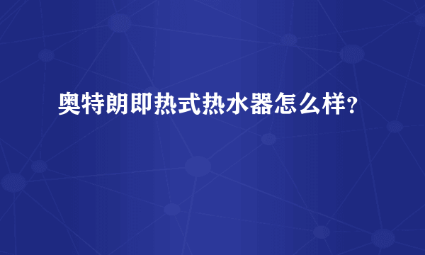 奥特朗即热式热水器怎么样？