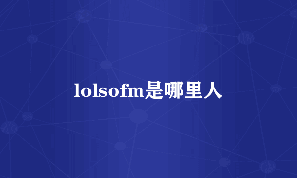 lolsofm是哪里人